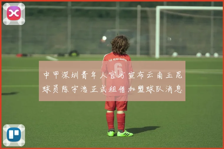 中甲深圳青年人官方宣布云南玉昆球员陈宇浩正式租借加盟球队消息