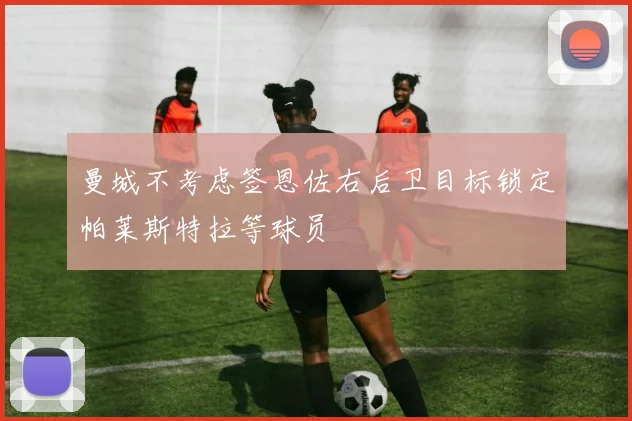 曼城不考虑签恩佐右后卫目标锁定帕莱斯特拉等球员