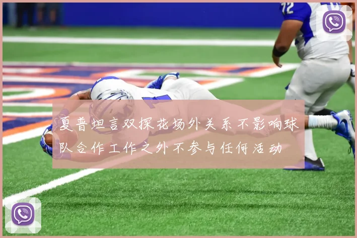 夏普坦言双探花场外关系不影响球队合作工作之外不参与任何活动