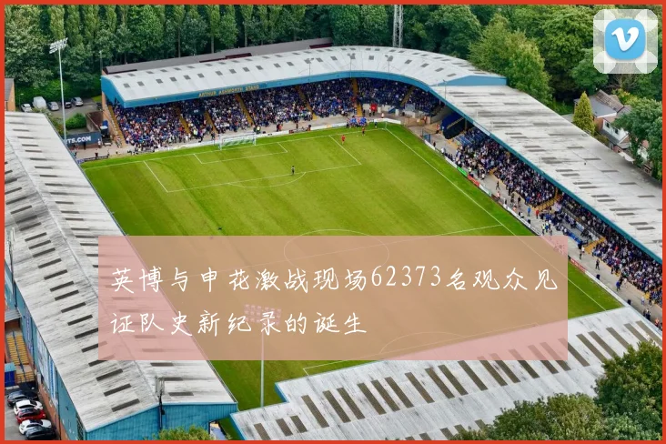 英博与申花激战现场62373名观众见证队史新纪录的诞生