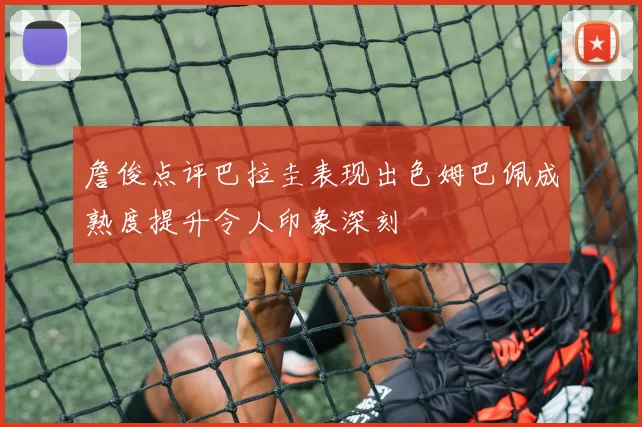 詹俊点评巴拉圭表现出色姆巴佩成熟度提升令人印象深刻