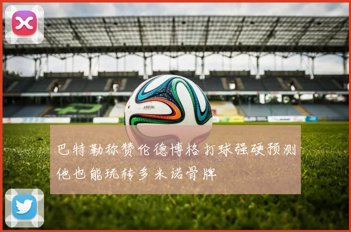 巴特勒称赞伦德博格打球强硬预测他也能玩转多米诺骨牌